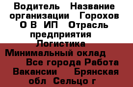 Водитель › Название организации ­ Горохов О.В, ИП › Отрасль предприятия ­ Логистика › Минимальный оклад ­ 27 500 - Все города Работа » Вакансии   . Брянская обл.,Сельцо г.